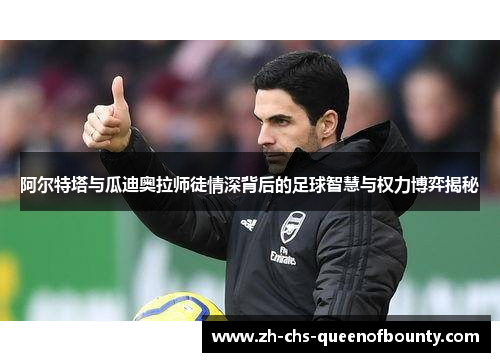 阿尔特塔与瓜迪奥拉师徒情深背后的足球智慧与权力博弈揭秘